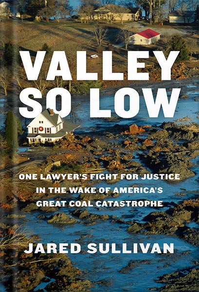 Valley So Low: One Lawyer's Fight for Justice in the Wake of America's Great Coal Catastrophe by Jared Sullivan