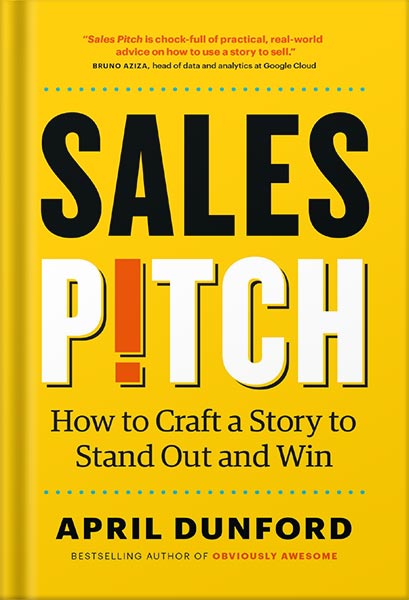 Sales Pitch: How to Craft a Story to Stand Out and Win by April Dunford