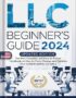 LLC Beginner's Guide, 2024 Updated Edition: The Most Complete and Easy-to-Follow Handbook on How to Form, Manage and Maintain Your Limited Liability Company (Start A Business) by Steven Carlson