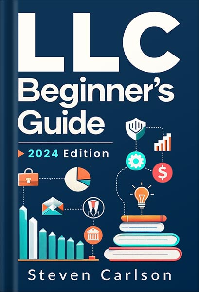 LLC Beginner’s Guide: A Practical and Up-to-Date Manual to Start and Grow Your Company with Ease, No Legal Experience Needed (Includes Tax Optimization Tips) by Steven Carlson