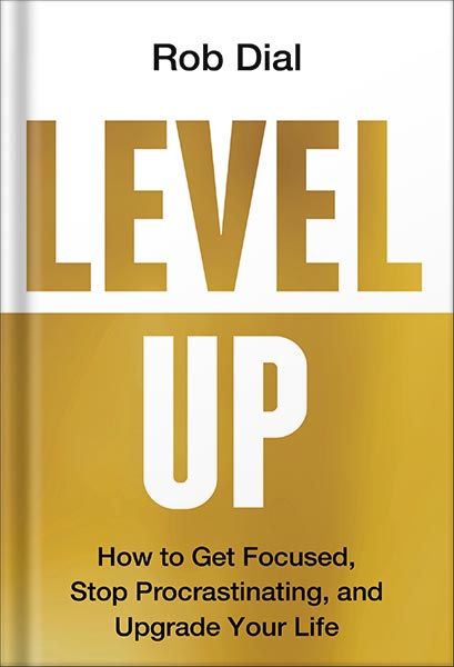 Level Up: How to Get Focused, Stop Procrastinating, and Upgrade Your Life by Rob Dial