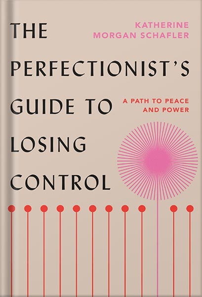 The Perfectionist's Guide to Losing Control: A Path to Peace and Power by Katherine Morgan Schafler