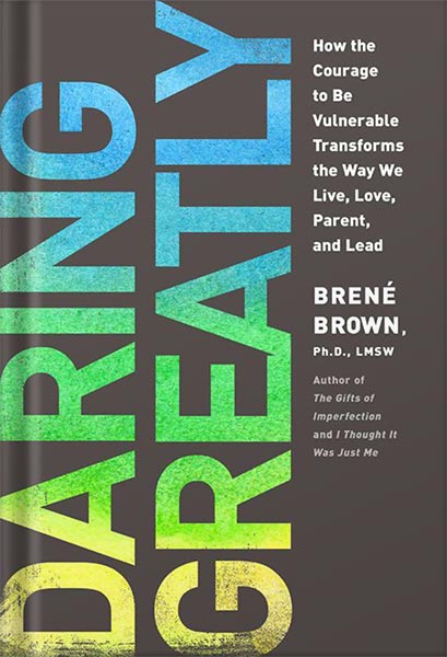 Daring Greatly: How the Courage to Be Vulnerable Transforms the Way We Live, Love, Parent, and Lead by Brené Brown