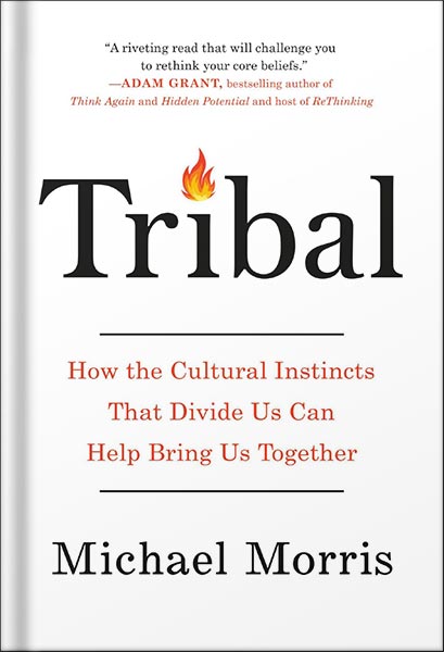 Tribal: How the Cultural Instincts That Divide Us Can Help Bring Us Together by Michael Morris