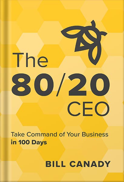 The 80/20 CEO: Take Command of Your Business in 100 Days by Bill Canady