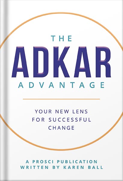 The ADKAR Advantage: Your New Lens For Successful Change by Karen Ball