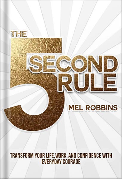 The 5 Second Rule: Transform Your Life, Work, and Confidence with Everyday Courage by Mel Robbins