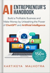 AI Entrepreneur’s Handbook: Build a Profitable Business and Make Money by Unleashing the Power of ChatGPT and Artificial Intelligence (Includes 150+ ChatGPT prompts to turbocharge your business) by Kartikeya Malhotra